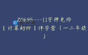 Z0695---[]宇神老师【计算初阶】伴学营（一二年级）