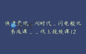 快速变现_AI时代_闪电般化书成课__线上视频课12