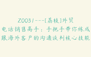 Z0031---[荔枝]外贸电话销售高手：手把手带你练成跟海外客户的沟通谈判核心技能