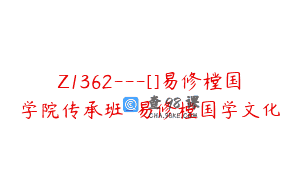 Z1362—[]易修樘国学院传承班-易修樘国学文化