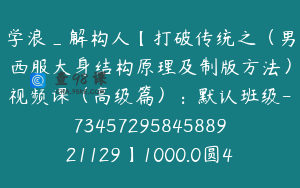 学浪_解构人【打破传统之（男西服大身结构原理及制版方法）视频课（高级篇）：默认班级-7345729584588921129】1000.0圆4节