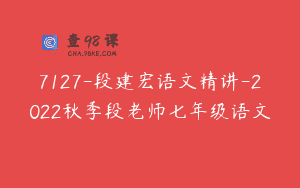 7127-段建宏语文精讲-2022秋季段老师七年级语文