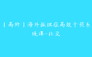 【高阶】海外孤独症高效干预系统课-社交