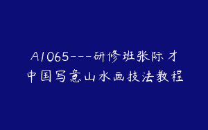 A1065—研修班张际才中国写意山水画技法教程