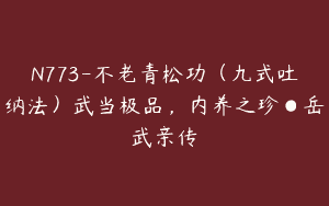 N773-不老青松功（九式吐纳法）武当极品，内养之珍●岳武亲传