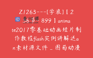 Z1263—[学浪]【236节-￥899】animate2017零基础动画短片制作教程flash实例讲解送an素材源文件_图萄动漫