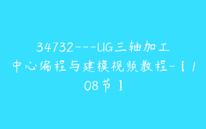 34732---UG三轴加工中心编程与建模视频教程-【108节】