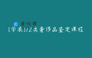 [学浪]12类奢侈品鉴定课程