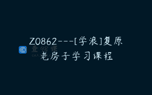 Z0862—[学浪]复原老房子学习课程