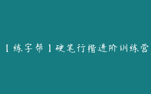 【练字帮】硬笔行楷进阶训练营