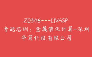 Z0346---[]VASP专题培训：金属催化计算-深圳华算科技有限公司