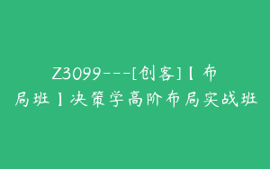 Z3099---[创客]【布局班】决策学高阶布局实战班