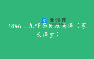 1846_九吓历史拔高课（家长课堂）