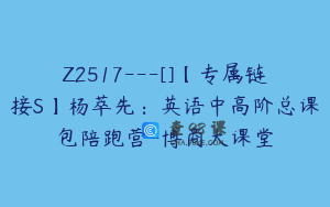 Z2517---[]【专属链接S】杨萃先：英语中高阶总课包陪跑营-博商大课堂