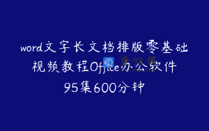 word文字长文档排版零基础视频教程Office办公软件95集600分钟