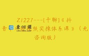 Z1227—[千聊]《抖音千川短视频实操体系课》（无咨询版）