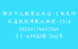 新余千众教育企业店-【朱老师孔雀视频课默认班级-7319382541746575642】-69900圆-260节