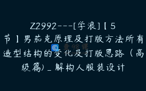 Z2992---[学浪]【5节】男茄克原理及打版方法所有造型结构的变化及打版思路（高级篇)_解构人服装设计