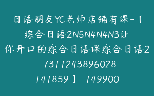 日语朋友YC老师店铺有课-【综合日语2N5N4N4N3让你开口的综合日语课综合日语2-7311243896028141859】-149900圆-139节