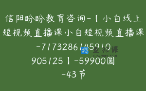 信阳盼盼教育咨询-【小白线上短视频直播课小白短视频直播课-7173286145910905125】-59900圆-43节