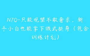 N70-只能观望不敢奢求，新手小白也能拿下俄式挺身（包含训练计划）