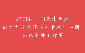 Z2288---[]朱伟老师的外刊泛读课（年卡版）二期-朱伟老师工作室