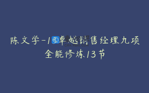 陈文学-13卓越销售经理九项全能修炼13节