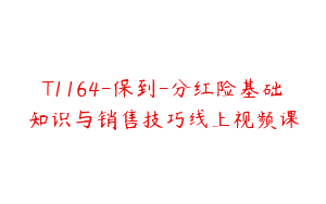 T1164-保到-分红险基础知识与销售技巧线上视频课