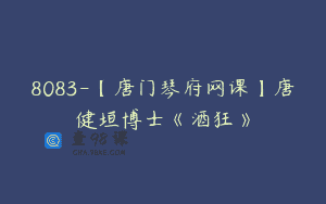8083-【唐门琴府网课】唐健垣博士《酒狂》