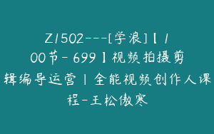 Z1502---[学浪]【100节-￥699】视频拍摄剪辑编导运营｜全能视频创作人课程-王松傲寒