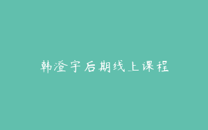 韩澄宇后期线上课程