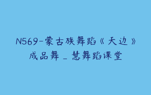 N569-蒙古族舞蹈《天边》成品舞_慧舞蹈课堂