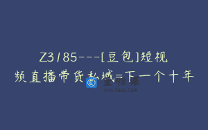 Z3185—[豆包]短视频直播带货私域=下一个十年