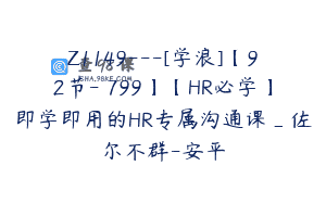 Z1149—[学浪]【92节-￥799】【HR必学】即学即用的HR专属沟通课_佐尔不群-安平