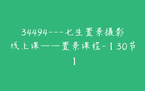 34494---七生置景摄影线上课——置景课程-【30节】