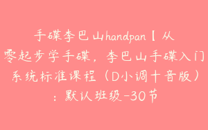 手碟李巴山handpan【从零起步学手碟，李巴山手碟入门系统标准课程（D小调十音版）：默认班级-30节