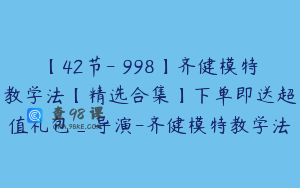 【42节-￥998】齐健模特教学法【精选合集】下单即送超值礼包_导演-齐健模特教学法
