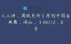 人人讲_周锐老师【原创中国古典舞_谪仙_】98712_8节