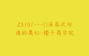 Z3151---[]深层次沟通的奥秘-橙子商学院
