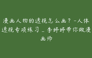 漫画人物的透视怎么画？-人体透视专项练习_李婷婷带你做漫画师