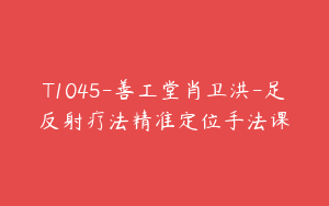 T1045-善工堂肖卫洪-足反射疗法精准定位手法课