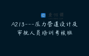A213—压力管道设计及审批人员培训考核班