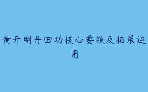 黄开明丹田功核心要领及拓展运用