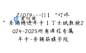 Z1079---[]【“叮咚”圣辅精进年卡】丁士斌教授2024-2025所有课程专属年卡-圣辅筋膜学院