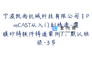 宁波凯尚机械科技有限公司【ProCAST从入门到精通-覆膜砂铸铁件铸造案例1：默认班级-3节