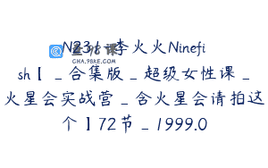 N231-李火火Ninefish【_合集版_超级女性课_火星会实战营_含火星会请拍这个】72节_1999.0