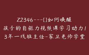 Z2346---[]如何唤醒孩子的自驱力视频课学习动力13年一线班主任-家卫老师学堂