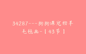 34287---狗狗课宠物羊毛毡画-【43节】