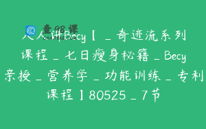人人讲Becy【_奇迹流系列课程_七日瘦身秘籍_Becy亲授_营养学_功能训练_专利课程】80525_7节