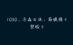 1030_苏森女孩：筋膜操《塑脸》